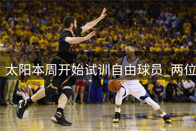 太阳本周开始试训自由球员 两位流浪者已报名
